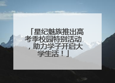 星纪魅族推出高考季校园特别活动，助力学子开启大学生活！