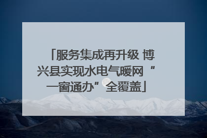 服务集成再升级 博兴县实现水电气暖网“一窗通办”全覆盖