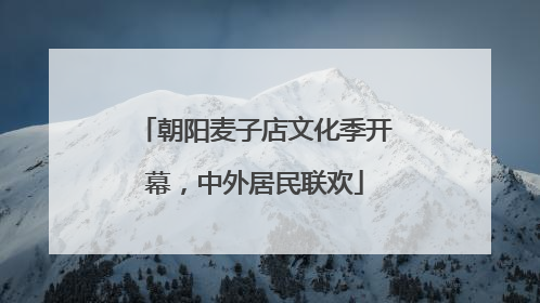 朝阳麦子店文化季开幕，中外居民联欢