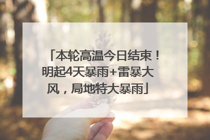 本轮高温今日结束！明起4天暴雨+雷暴大风，局地特大暴雨
