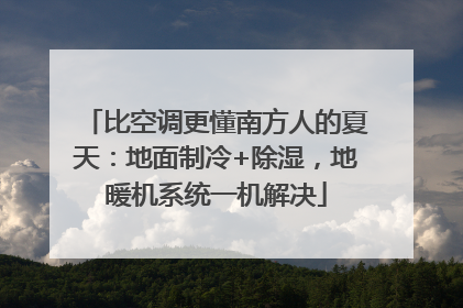 比空调更懂南方人的夏天：地面制冷+除湿，地暖机系统一机解决