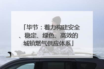 毕节：着力构建安全、稳定、绿色、高效的城镇燃气供应体系