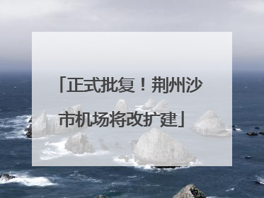 正式批复！荆州沙市机场将改扩建