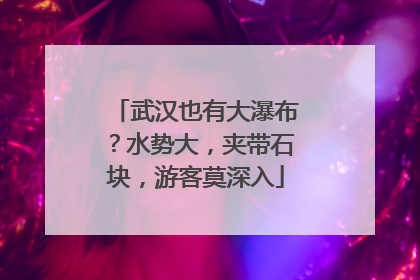 武汉也有大瀑布？水势大，夹带石块，游客莫深入