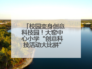 校园变身创意科技园！大窑中心小学“创意科技活动大比拼”点燃科学梦想