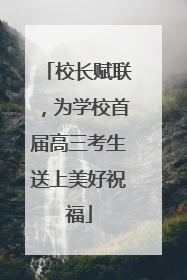 校长赋联，为学校首届高三考生送上美好祝福
