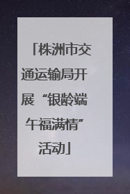 株洲市交通运输局开展“银龄端午福满情”活动