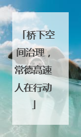 桥下空间治理，常德高速人在行动