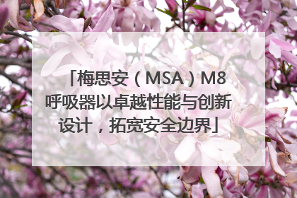 梅思安（MSA）M8呼吸器以卓越性能与创新设计，拓宽安全边界
