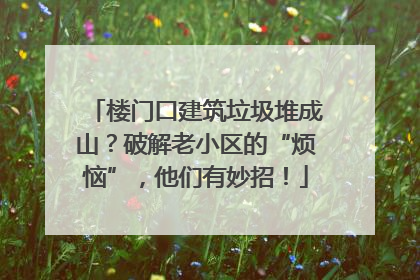 楼门口建筑垃圾堆成山？破解老小区的“烦恼”，他们有妙招！