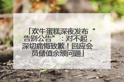 欢牛蛋糕深夜发布“告别公告”：对不起，深切痛悔致歉！回应会员储值余额问题