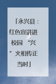 永兴县：红色宣讲进校园 “兴”火相传正当时