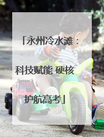 永州冷水滩：科技赋能 硬核护航高考