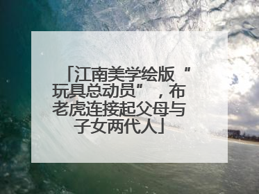 江南美学绘版“玩具总动员”，布老虎连接起父母与子女两代人