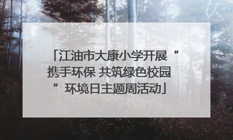江油市大康小学开展“携手环保 共筑绿色校园”环境日主题周活动