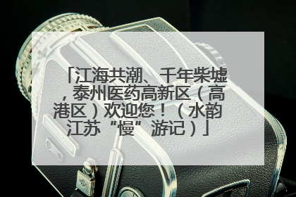 江海共潮、千年柴墟，泰州医药高新区（高港区）欢迎您！（水韵江苏“慢”游记）