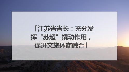 江苏省省长：充分发挥“苏超”撬动作用，促进文旅体商融合
