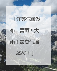江苏气象发布：雷雨！大雨！最高气温35℃！