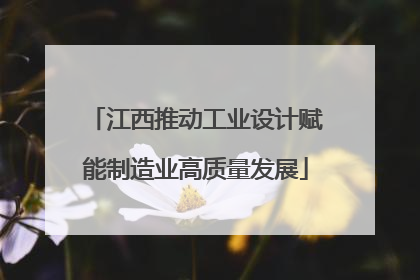 江西推动工业设计赋能制造业高质量发展