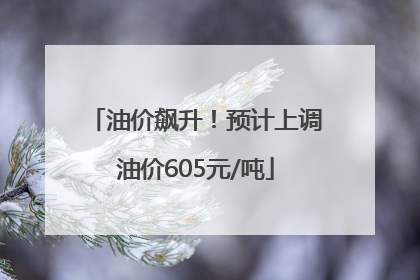 油价飙升！预计上调油价605元/吨