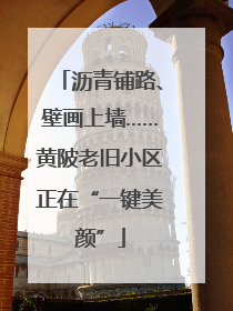 沥青铺路、壁画上墙……黄陂老旧小区正在“一键美颜”