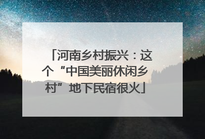 河南乡村振兴：这个“中国美丽休闲乡村”地下民宿很火