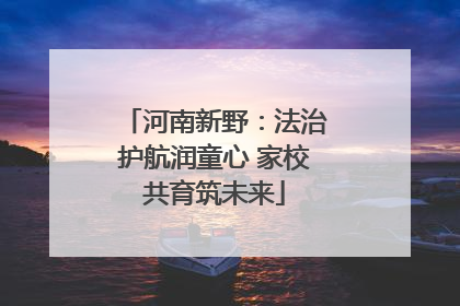 河南新野：法治护航润童心 家校共育筑未来