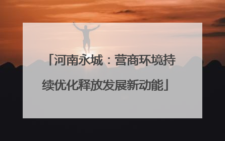河南永城：营商环境持续优化释放发展新动能