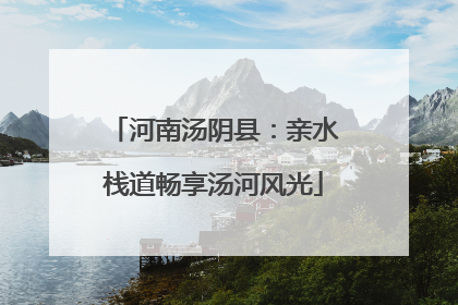 河南汤阴县：亲水栈道畅享汤河风光