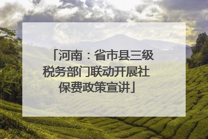 河南：省市县三级税务部门联动开展社保费政策宣讲