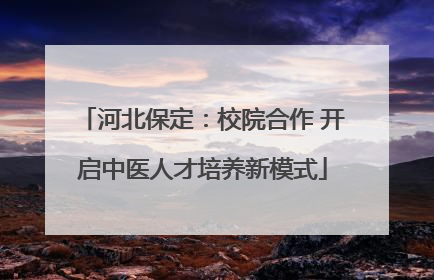 河北保定：校院合作 开启中医人才培养新模式