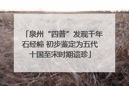 泉州“四普”发现千年石经幢 初步鉴定为五代十国至宋时期遗珍