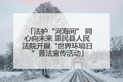 法护“河海间” 同心向未来 惠民县人民法院开展“世界环境日”普法宣传活动