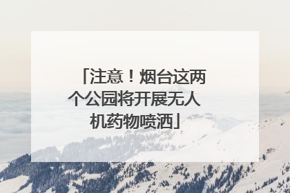 注意！烟台这两个公园将开展无人机药物喷洒