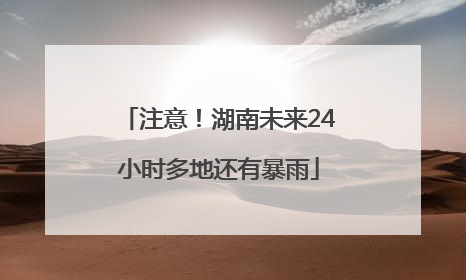 注意！湖南未来24小时多地还有暴雨