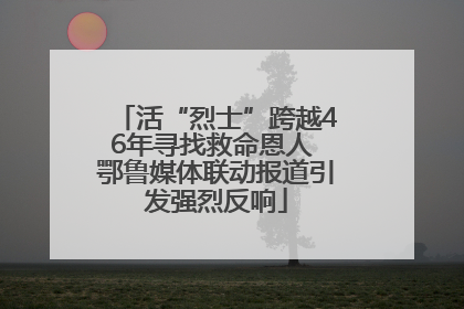 活“烈士”跨越46年寻找救命恩人 鄂鲁媒体联动报道引发强烈反响