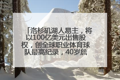 洛杉矶湖人易主，将以100亿美元出售股权，创全球职业体育球队最高纪录，40岁詹姆斯：还没打算退役