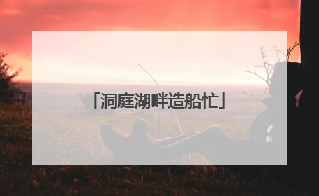 洞庭湖畔造船忙