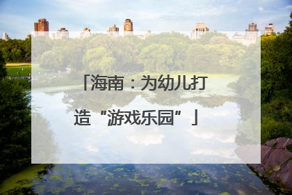 海南：为幼儿打造“游戏乐园”