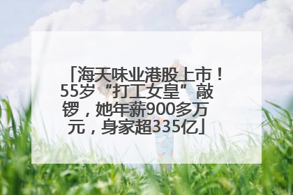 海天味业港股上市！55岁“打工女皇”敲锣，她年薪900多万元，身家超335亿