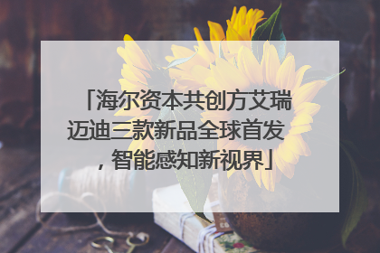 海尔资本共创方艾瑞迈迪三款新品全球首发，智能感知新视界