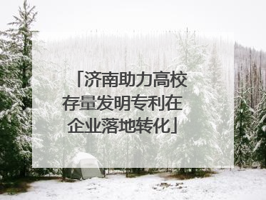 济南助力高校存量发明专利在企业落地转化