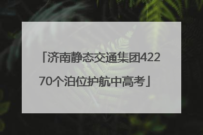 济南静态交通集团42270个泊位护航中高考