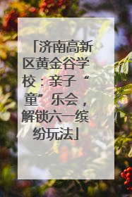 济南高新区黄金谷学校：亲子“童”乐会，解锁六一缤纷玩法