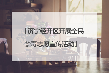 济宁经开区开展全民禁毒志愿宣传活动