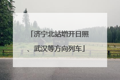 济宁北站增开日照、武汉等方向列车