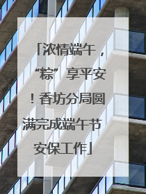 浓情端午，“粽”享平安！香坊分局圆满完成端午节安保工作