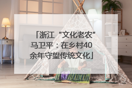 浙江“文化老农”马卫平：在乡村40余年守望传统文化