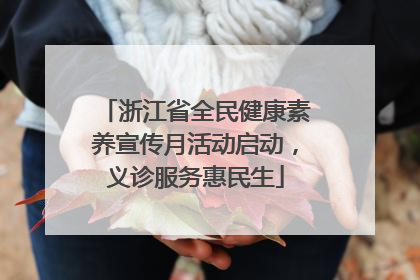 浙江省全民健康素养宣传月活动启动，义诊服务惠民生