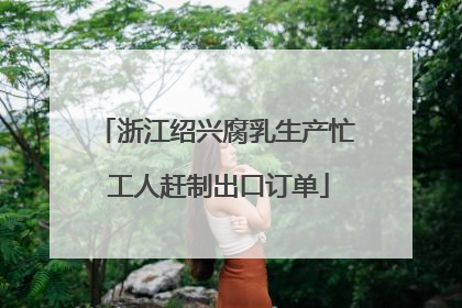 浙江绍兴腐乳生产忙 工人赶制出口订单